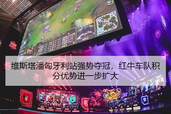维斯塔潘匈牙利站强势夺冠，红牛车队积分优势进一步扩大